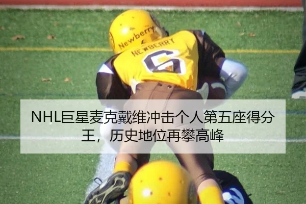 NHL巨星麦克戴维冲击个人第五座得分王，历史地位再攀高峰