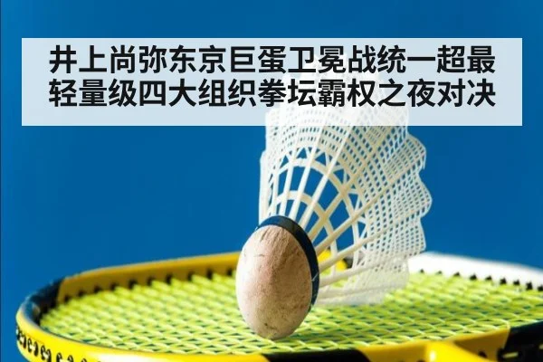 井上尚弥东京巨蛋卫冕战统一超最轻量级四大组织拳坛霸权之夜对决