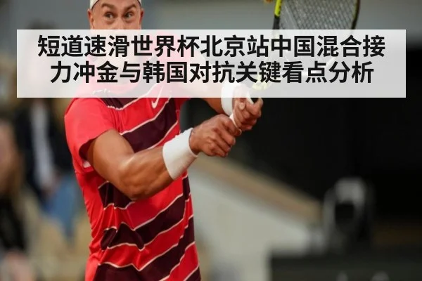 短道速滑世界杯北京站中国混合接力冲金与韩国对抗关键看点分析